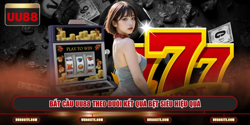 Bắt cầu UU88 theo đuôi kết quả bệt siêu hiệu quả