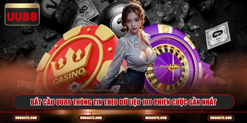 Bắt cầu UU88 thông tin theo dữ liệu 100 phiên cược gần nhất