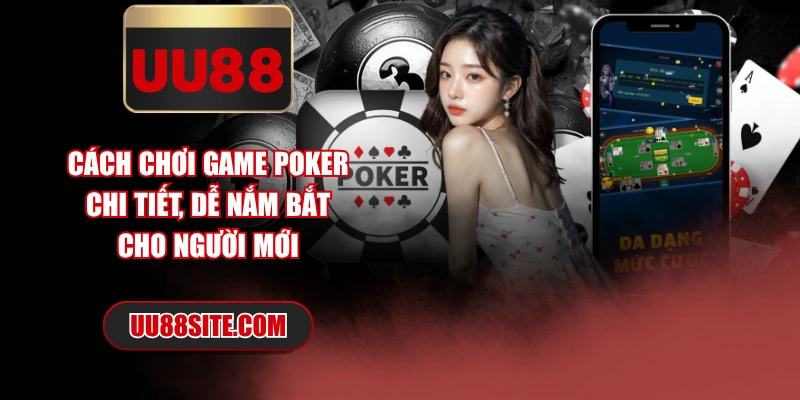Cách Chơi Game Poker Chi Tiết, Dễ Nắm Bắt Cho Người Mới