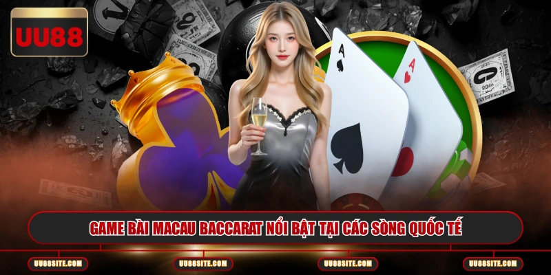 Game Bài Macau Baccarat nổi bật tại các sòng quốc tế