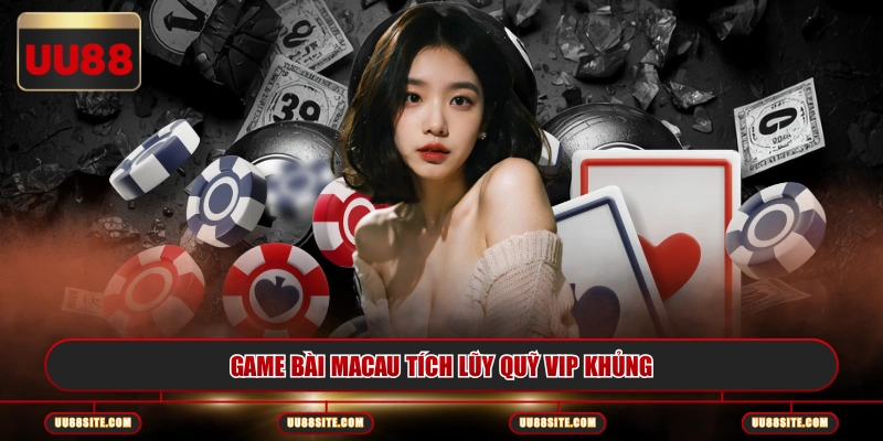 Game bài Macau tích lũy quỹ VIP khủng