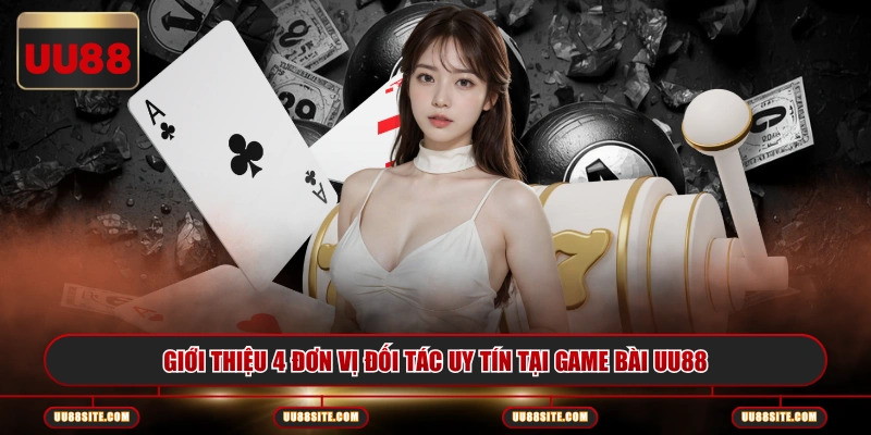 Giới thiệu 4 đơn vị đối tác uy tín tại game bài UU88