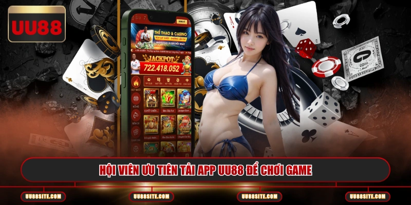 Hội viên ưu tiên tải app UU88 để chơi game