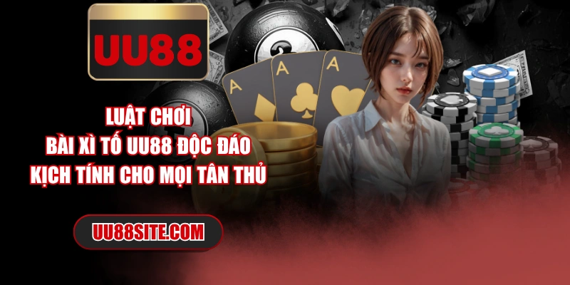 Luật Chơi Bài Xì Tố UU88 Độc Đáo, Kịch Tính Cho Mọi Tân Thủ