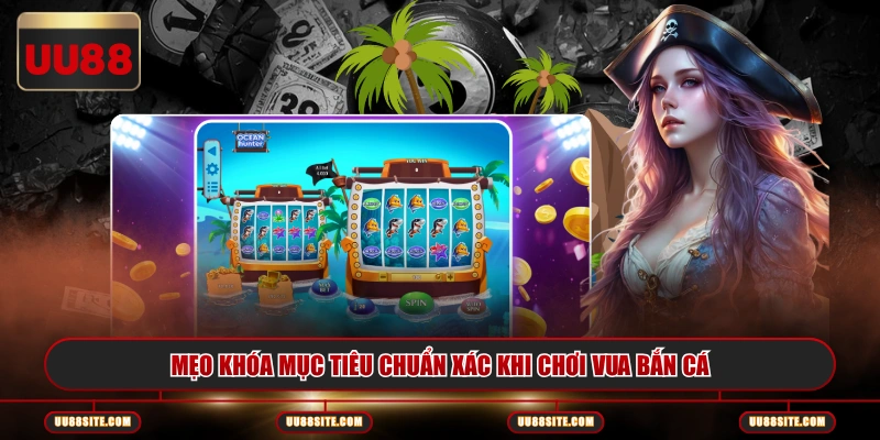 Mẹo khóa mục tiêu chuẩn xác khi chơi vua bắn cá