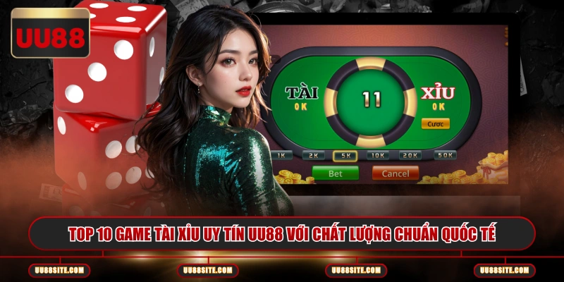 Top 10 game Tài Xỉu uy tín UU88 với chất lượng chuẩn quốc tế