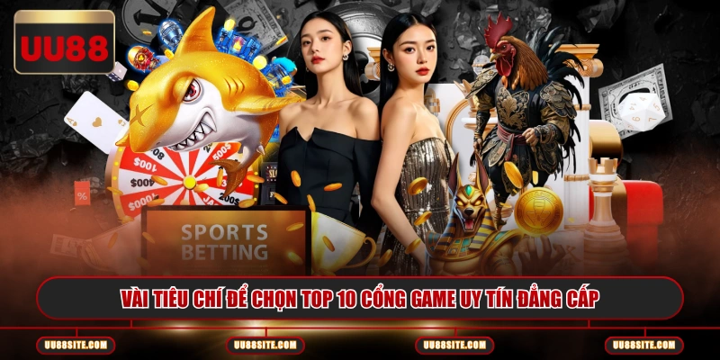 Vài tiêu chí để chọn top 10 cổng game uy tín đẳng cấp